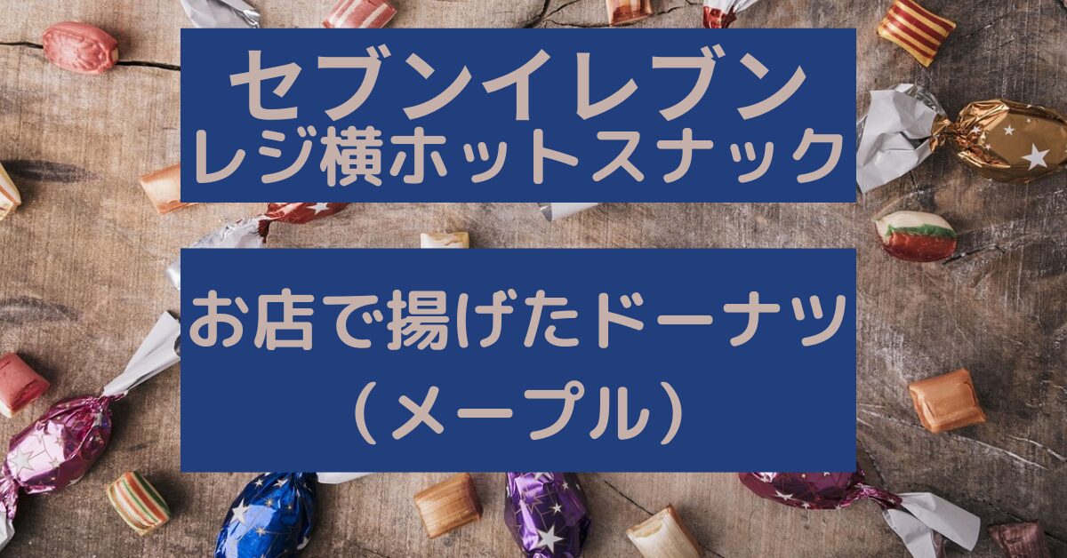 セブン‐イレブン レジ横「お店で揚げたドーナツ（メープル）」を実食レビュー！